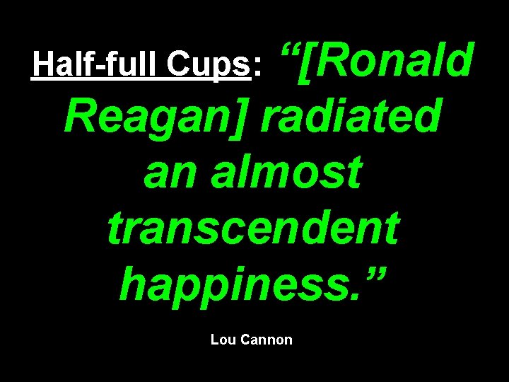 “[Ronald Reagan] radiated an almost transcendent happiness. ” Half-full Cups: Lou Cannon 