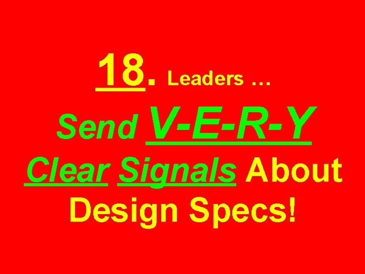 18. Leaders … Send V-E-R-Y Clear Signals About Design Specs! 