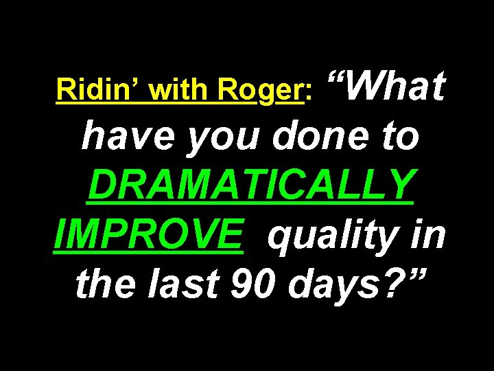 Ridin’ with Roger: “What have you done to DRAMATICALLY IMPROVE quality in the last