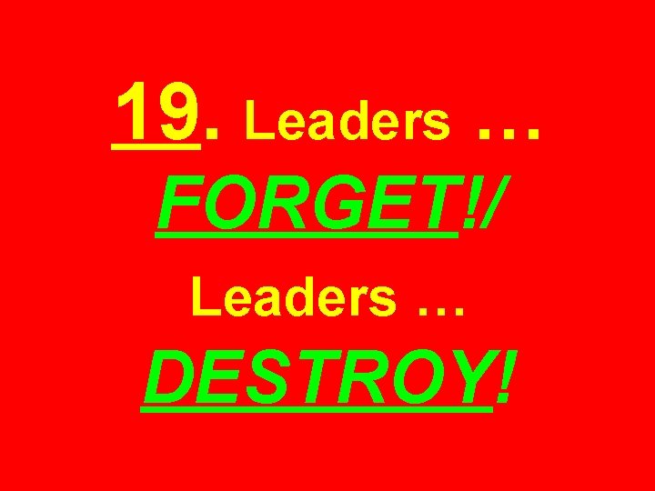 19. Leaders … FORGET!/ Leaders … DESTROY! 