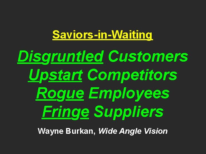 Saviors-in-Waiting Disgruntled Customers Upstart Competitors Rogue Employees Fringe Suppliers Wayne Burkan, Wide Angle Vision