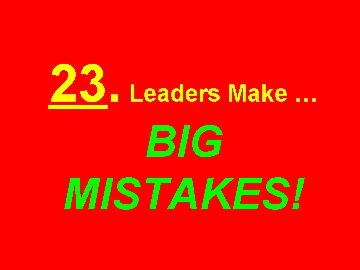 23. Leaders Make … BIG MISTAKES! 