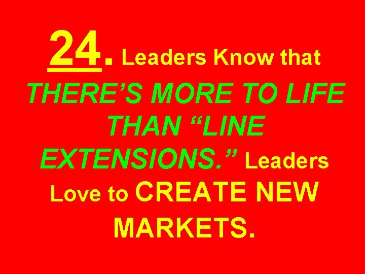 24. Leaders Know that THERE’S MORE TO LIFE THAN “LINE EXTENSIONS. ” Leaders Love