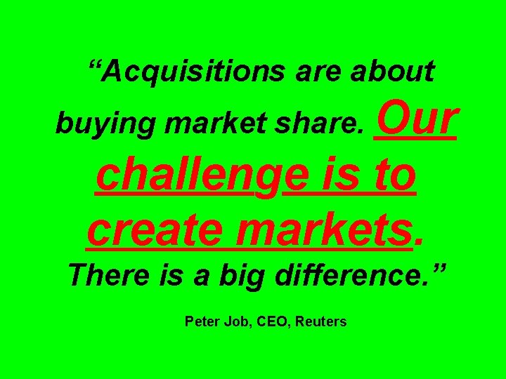 “Acquisitions are about buying market share. Our challenge is to create markets. There is