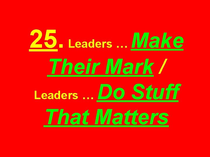 25. Leaders … Make Their Mark / Leaders … Do Stuff That Matters 