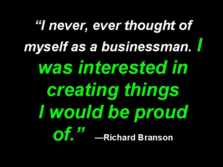 “I never, ever thought of myself as a businessman. was interested in creating things