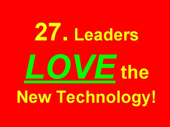 27. Leaders LOVE the New Technology! 