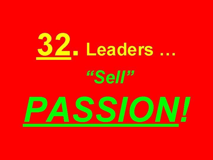 32. Leaders … “Sell” PASSION! 