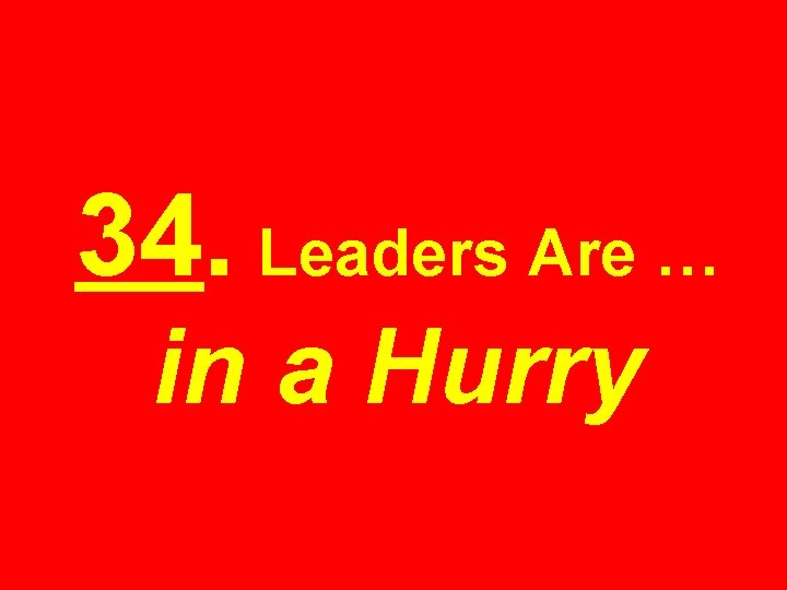 34. Leaders Are … in a Hurry 