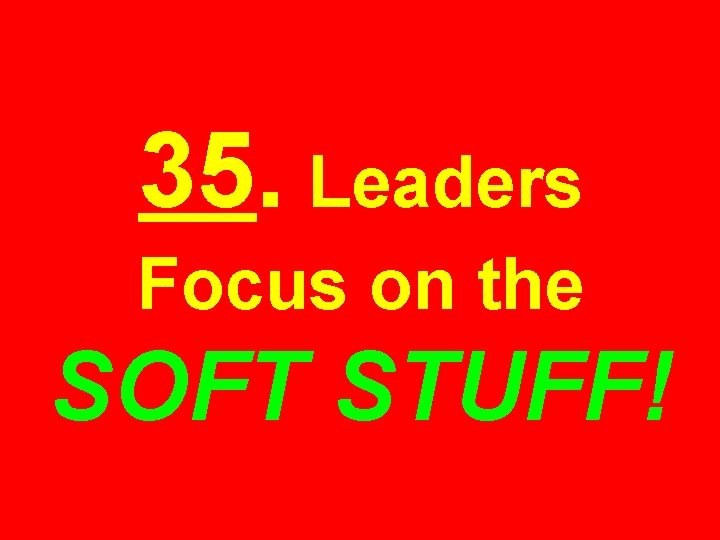 35. Leaders Focus on the SOFT STUFF! 