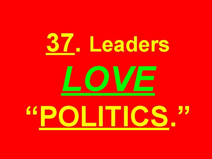 37. Leaders LOVE “POLITICS. ” 
