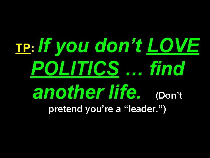 If you don’t LOVE POLITICS … find another life. (Don’t TP: pretend you’re a