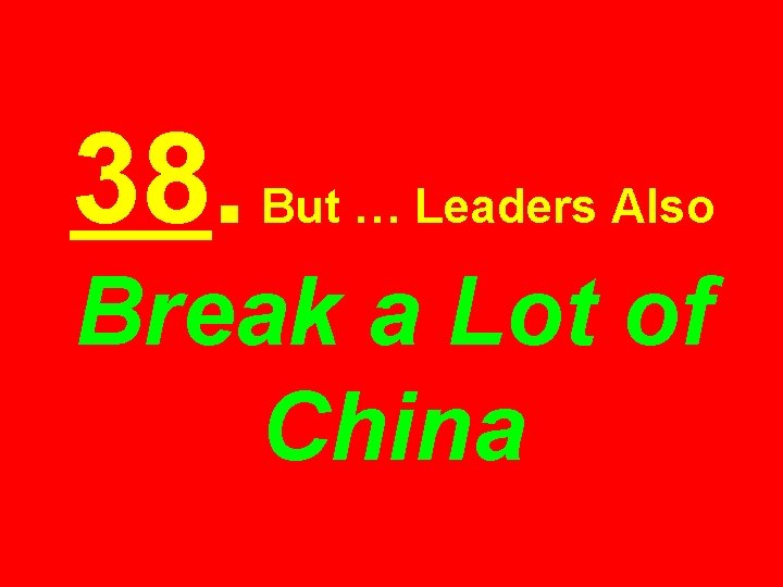 38. But … Leaders Also Break a Lot of China 