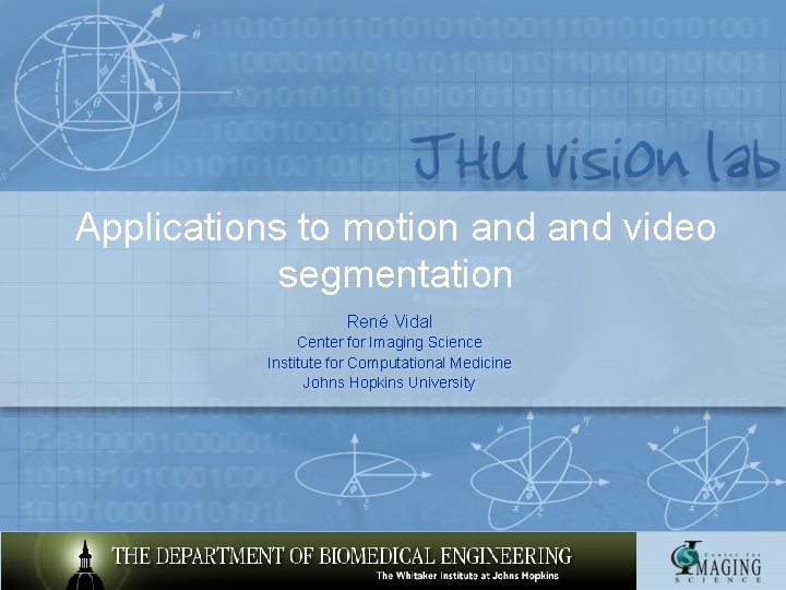 Applications to motion and video segmentation René Vidal Center for Imaging Science Institute for Applications to motion and video segmentation René Vidal Center for Imaging Science Institute for