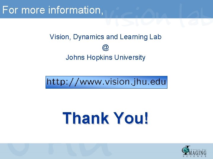 For more information, Vision, Dynamics and Learning Lab @ Johns Hopkins University Thank You! For more information, Vision, Dynamics and Learning Lab @ Johns Hopkins University Thank You!