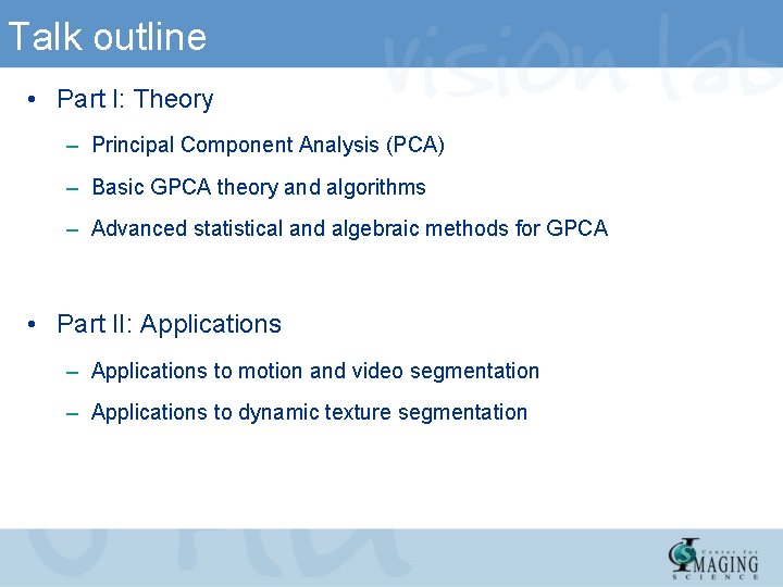 Talk outline • Part I: Theory – Principal Component Analysis (PCA) – Basic GPCA Talk outline • Part I: Theory – Principal Component Analysis (PCA) – Basic GPCA