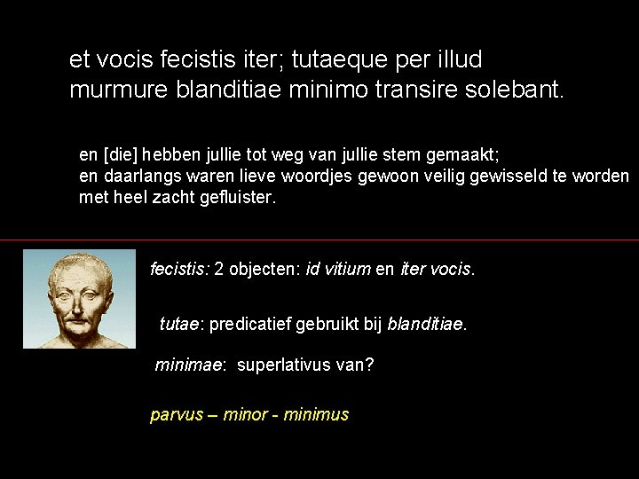 et vocis fecistis iter; tutaeque per illud murmure blanditiae minimo transire solebant. en [die]