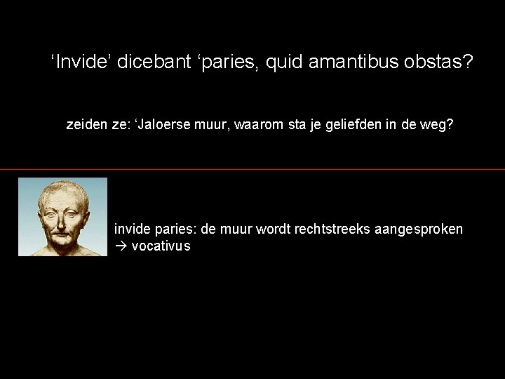 ‘Invide’ dicebant ‘paries, quid amantibus obstas? zeiden ze: ‘Jaloerse muur, waarom sta je geliefden