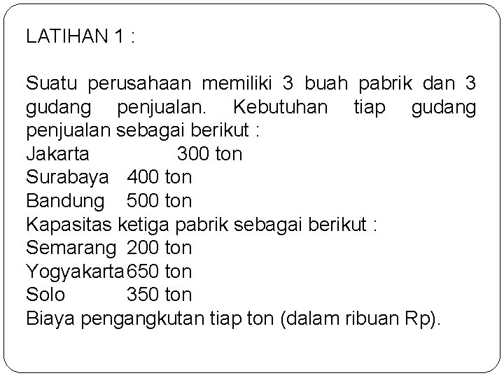 LATIHAN 1 : Suatu perusahaan memiliki 3 buah pabrik dan 3 gudang penjualan. Kebutuhan LATIHAN 1 : Suatu perusahaan memiliki 3 buah pabrik dan 3 gudang penjualan. Kebutuhan