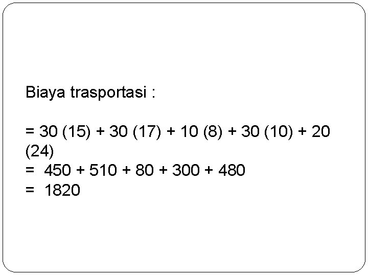 Biaya trasportasi : = 30 (15) + 30 (17) + 10 (8) + 30 Biaya trasportasi : = 30 (15) + 30 (17) + 10 (8) + 30