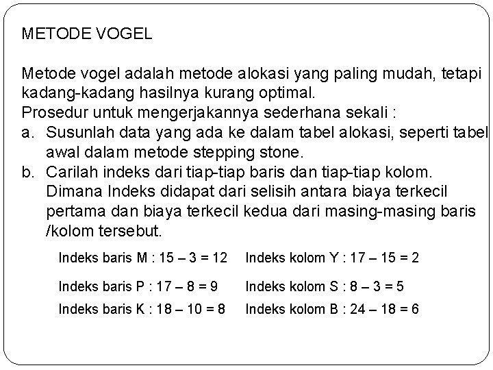 METODE VOGEL Metode vogel adalah metode alokasi yang paling mudah, tetapi kadang-kadang hasilnya kurang METODE VOGEL Metode vogel adalah metode alokasi yang paling mudah, tetapi kadang-kadang hasilnya kurang