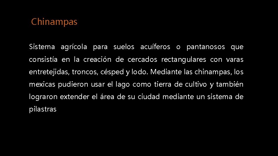 Chinampas Sistema agrícola para suelos acuíferos o pantanosos que consistía en la creación de