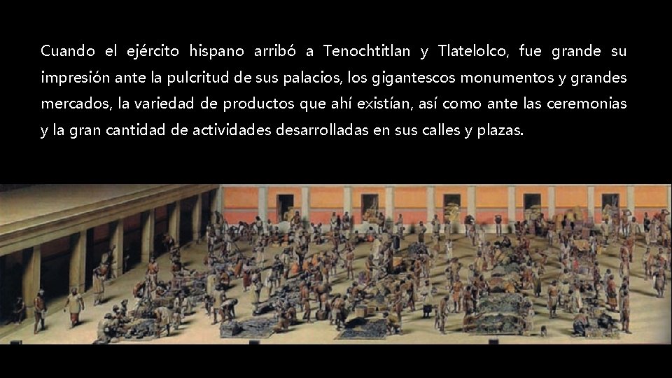 Cuando el ejército hispano arribó a Tenochtitlan y Tlatelolco, fue grande su impresión ante