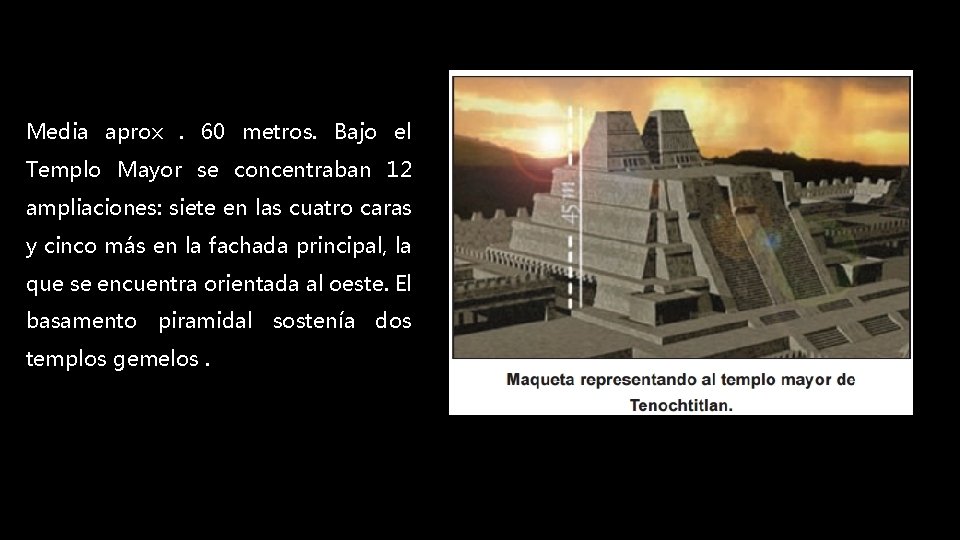 Media aprox. 60 metros. Bajo el Templo Mayor se concentraban 12 ampliaciones: siete en