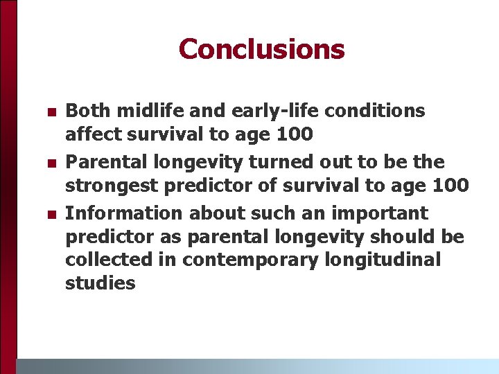 Conclusions n n n Both midlife and early-life conditions affect survival to age 100