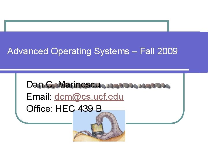 Advanced Operating Systems – Fall 2009 Dan C. Marinescu Email: dcm@cs. ucf. edu Office: