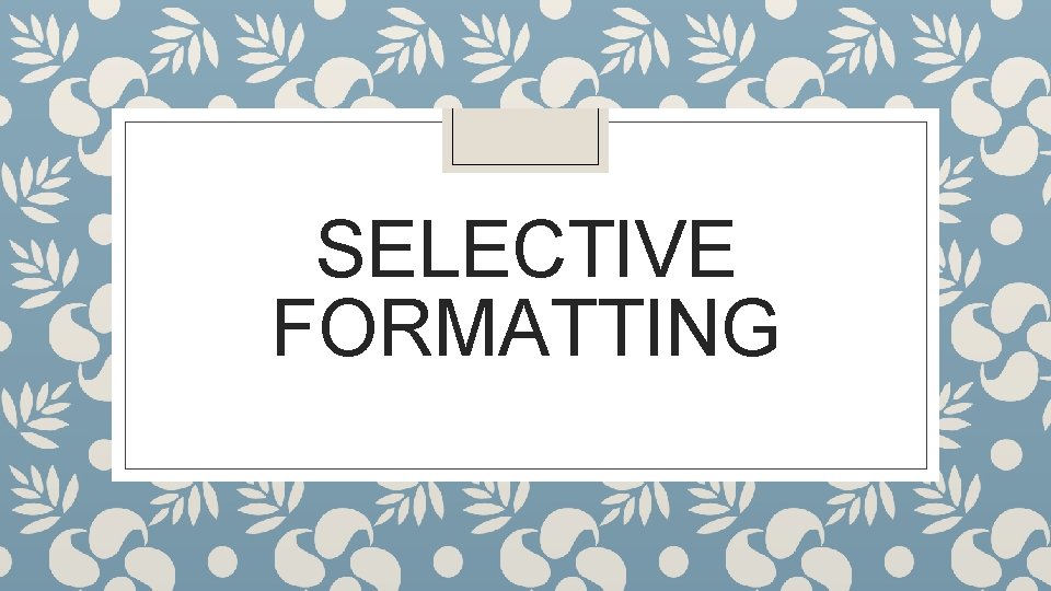 SELECTIVE FORMATTING SELECTIVE FORMATTING