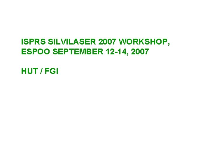 ISPRS SILVILASER 2007 WORKSHOP, ESPOO SEPTEMBER 12 -14, 2007 HUT / FGI 