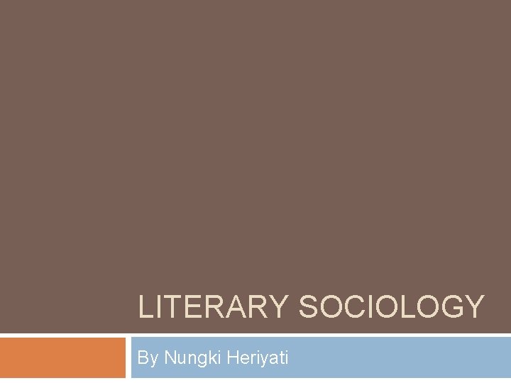 LITERARY SOCIOLOGY By Nungki Heriyati 