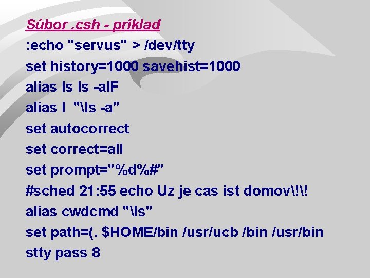 Súbor. csh - príklad : echo "servus" > /dev/tty set history=1000 savehist=1000 alias ls