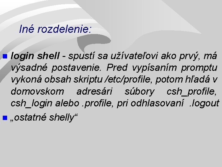 Iné rozdelenie: login shell - spustí sa užívateľovi ako prvý, má výsadné postavenie. Pred