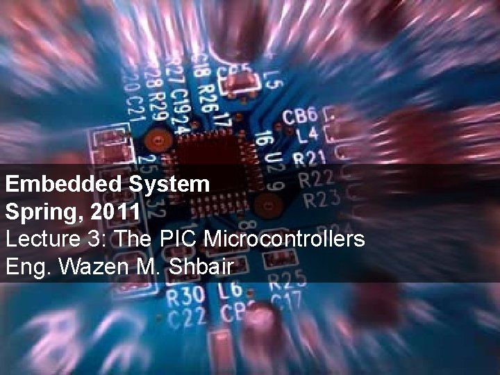 Embedded System Spring, 2011 Lecture 3: The PIC Microcontrollers Eng. Wazen M. Shbair 