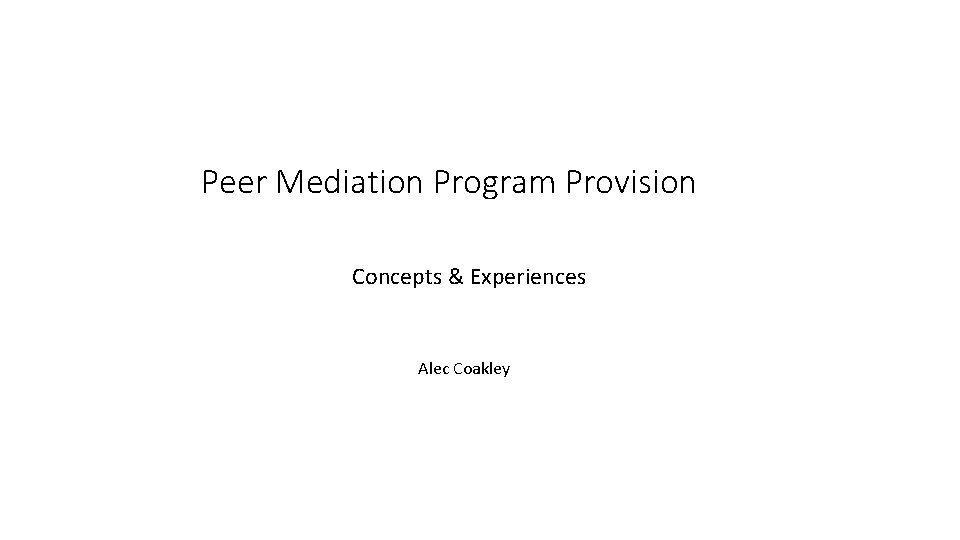 Peer Mediation Program Provision Concepts & Experiences Alec Coakley 