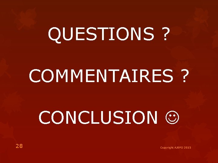 QUESTIONS ? COMMENTAIRES ? CONCLUSION 28 Copyright AJEFO 2015 