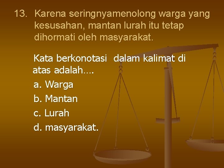 13. Karena seringnyamenolong warga yang kesusahan, mantan lurah itu tetap dihormati oleh masyarakat. Kata