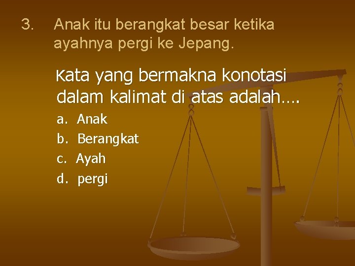 3. Anak itu berangkat besar ketika ayahnya pergi ke Jepang. Kata yang bermakna konotasi