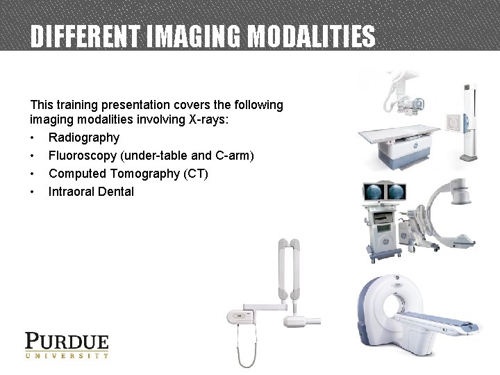 DIFFERENT IMAGING MODALITIES This training presentation covers the following imaging modalities involving X-rays: •