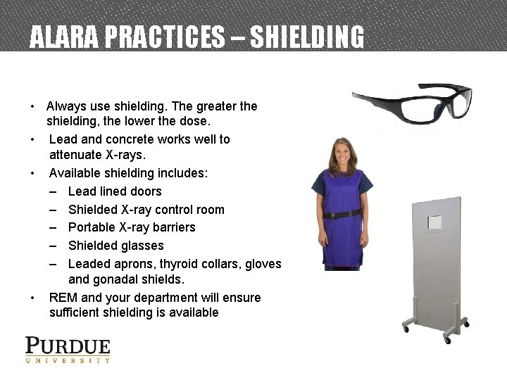 ALARA PRACTICES – SHIELDING • Always use shielding. The greater the shielding, the lower