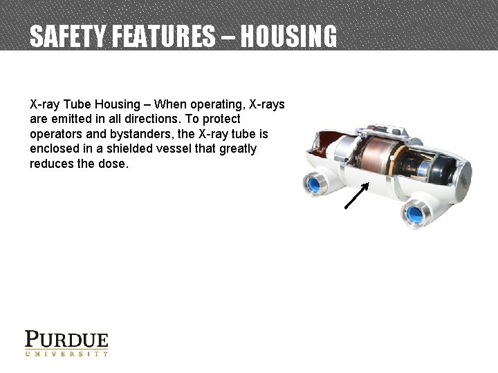 SAFETY FEATURES – HOUSING X-ray Tube Housing – When operating, X-rays are emitted in