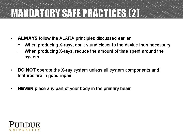 MANDATORY SAFE PRACTICES (2) • ALWAYS follow the ALARA principles discussed earlier − When