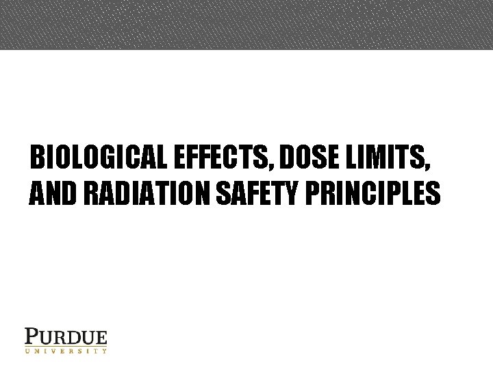 BIOLOGICAL EFFECTS, DOSE LIMITS, AND RADIATION SAFETY PRINCIPLES 