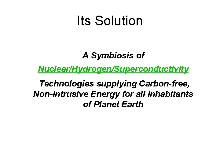 Its Solution A Symbiosis of Nuclear/Hydrogen/Superconductivity Technologies supplying Carbon-free, Non-Intrusive Energy for all Inhabitants