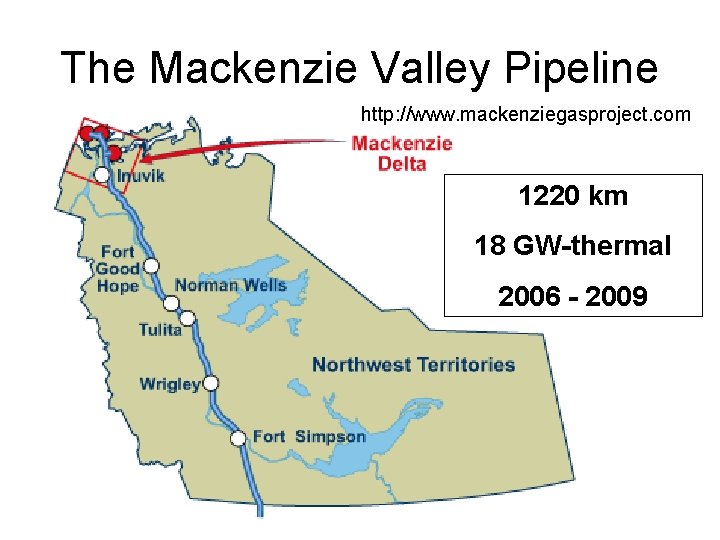 The Mackenzie Valley Pipeline http: //www. mackenziegasproject. com 1220 km 18 GW-thermal 2006 -