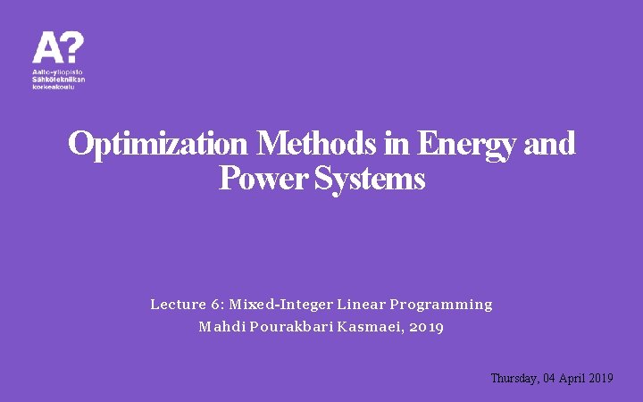 Optimization Methods in Energy and Power Systems Lecture 6: Mixed-Integer Linear Programming Mahdi Pourakbari
