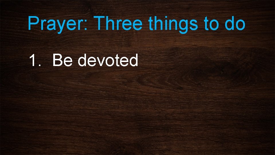 Prayer: Three things to do 1. Be devoted 
