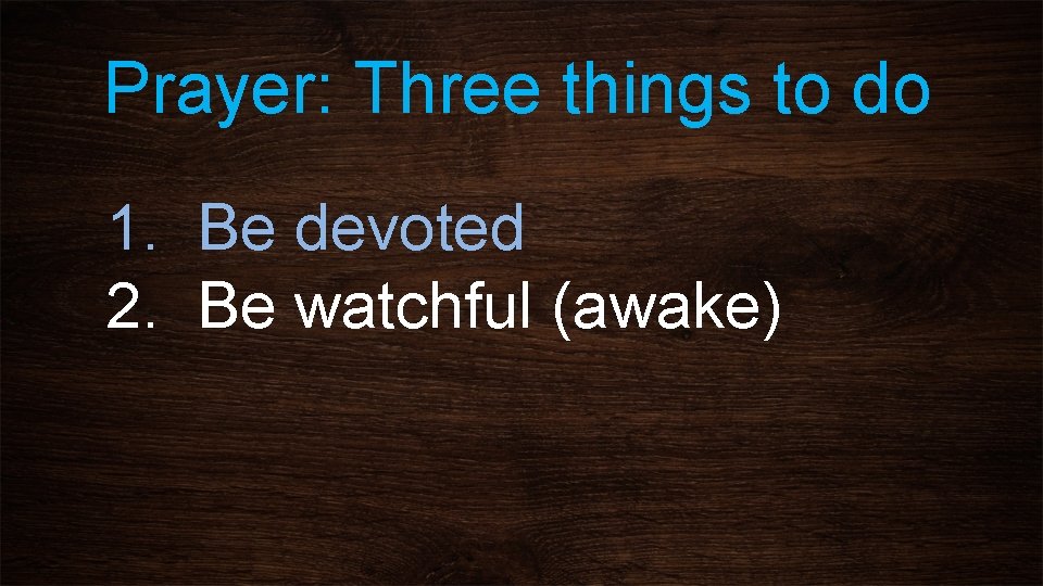 Prayer: Three things to do 1. Be devoted 2. Be watchful (awake) 